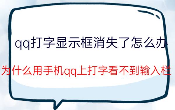 qq打字显示框消失了怎么办 为什么用手机qq上打字看不到输入栏？